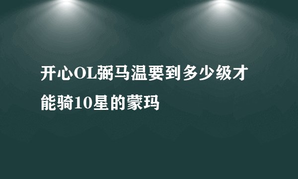 开心OL弼马温要到多少级才能骑10星的蒙玛