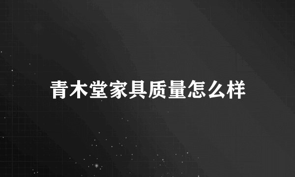 青木堂家具质量怎么样