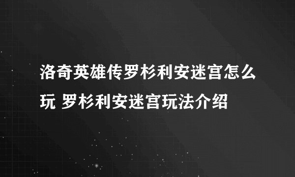 洛奇英雄传罗杉利安迷宫怎么玩 罗杉利安迷宫玩法介绍