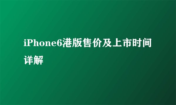 iPhone6港版售价及上市时间详解