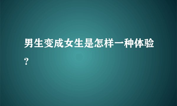 男生变成女生是怎样一种体验？