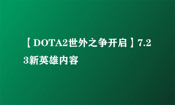 【DOTA2世外之争开启】7.23新英雄内容