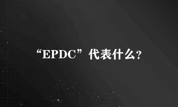 “EPDC”代表什么？
