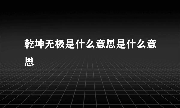 乾坤无极是什么意思是什么意思