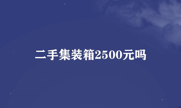 二手集装箱2500元吗