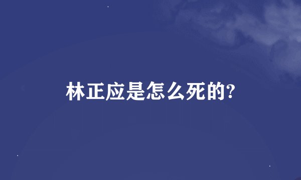 林正应是怎么死的?