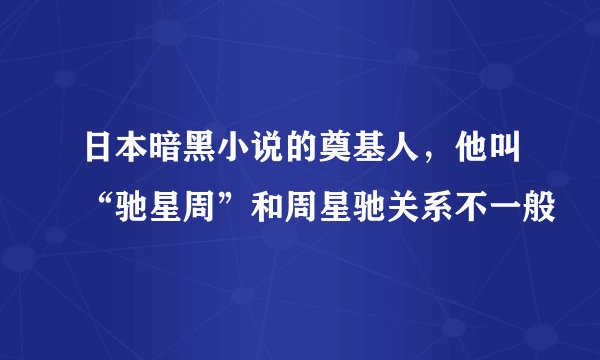 日本暗黑小说的奠基人，他叫“驰星周”和周星驰关系不一般