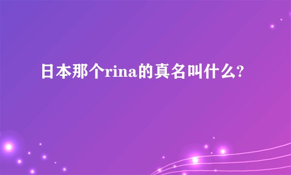 日本那个rina的真名叫什么?