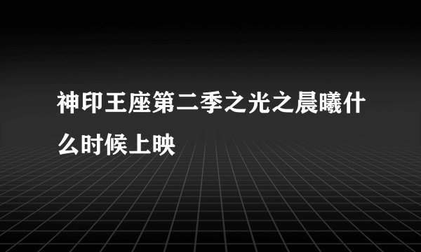 神印王座第二季之光之晨曦什么时候上映