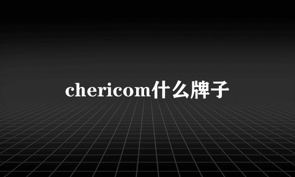 chericom什么牌子