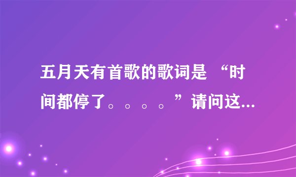 五月天有首歌的歌词是 “时间都停了。。。。”请问这个是那首歌啊？