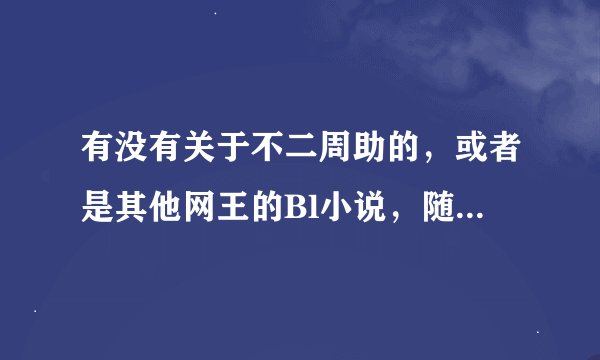 有没有关于不二周助的，或者是其他网王的Bl小说，随便把作者的名字告诉我...拜托了...