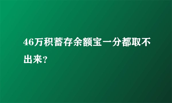46万积蓄存余额宝一分都取不出来？