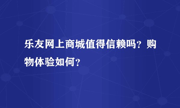 乐友网上商城值得信赖吗？购物体验如何？