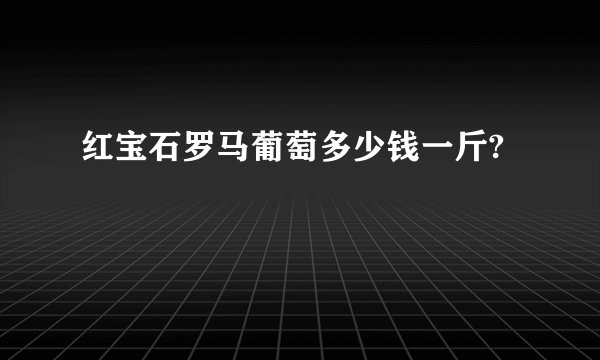 红宝石罗马葡萄多少钱一斤?