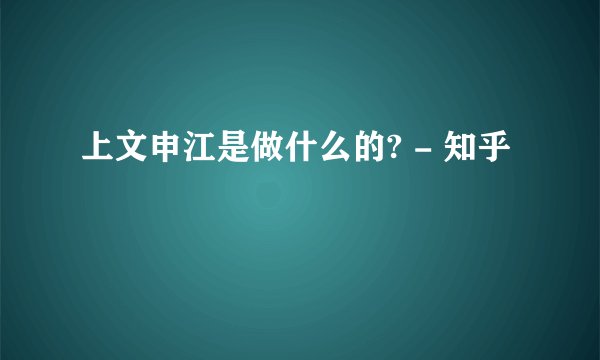 上文申江是做什么的? - 知乎
