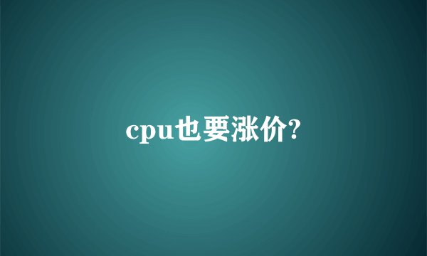 cpu也要涨价?