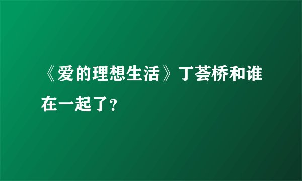 《爱的理想生活》丁荟桥和谁在一起了?
