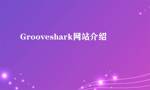 Grooveshark网站介绍