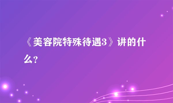 《美容院特殊待遇3》讲的什么？