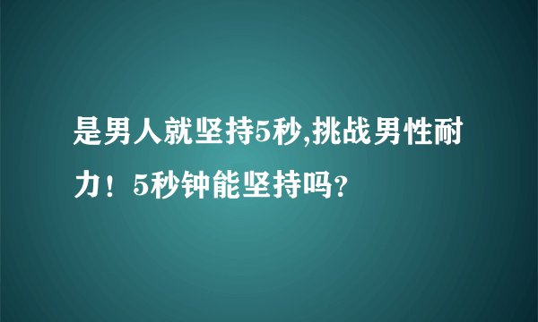 是男人就坚持5秒,挑战男性耐力！5秒钟能坚持吗？