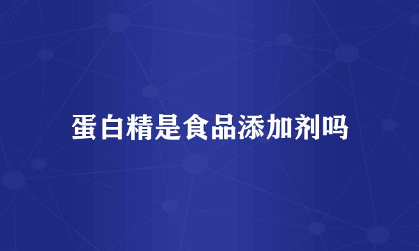 蛋白精是食品添加剂吗