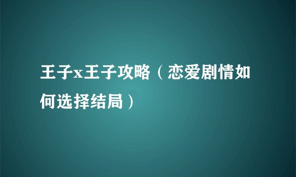王子x王子攻略（恋爱剧情如何选择结局）