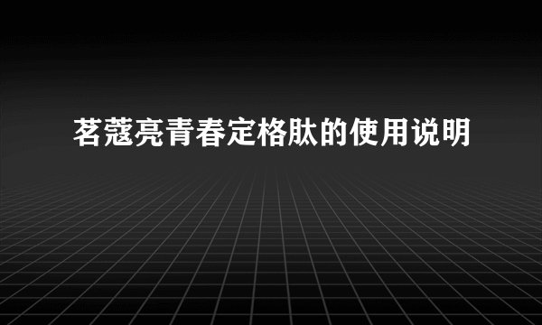 茗蔻亮青春定格肽的使用说明