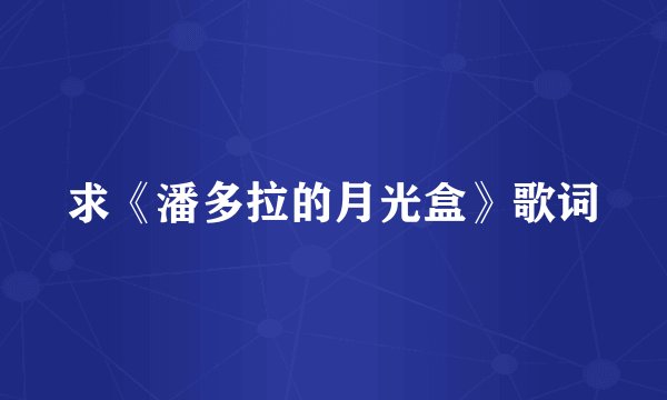 求《潘多拉的月光盒》歌词