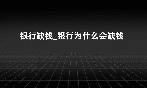银行缺钱_银行为什么会缺钱
