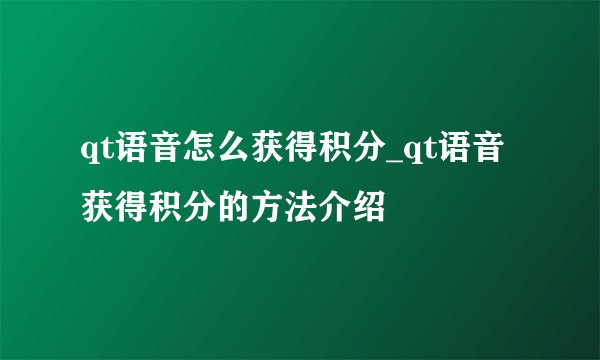 qt语音怎么获得积分_qt语音获得积分的方法介绍