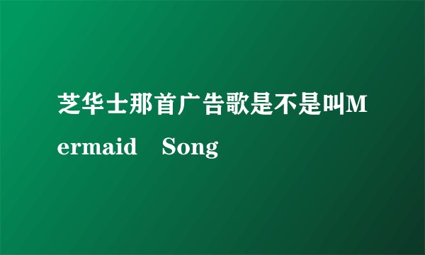芝华士那首广告歌是不是叫Mermaid Song