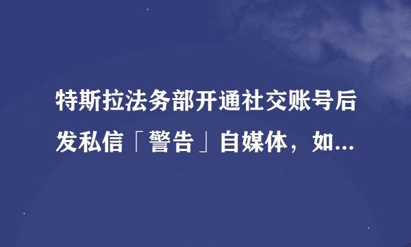 特斯拉法务部开通社交账号后发私信「警告」自媒体,如何看待这种行为?