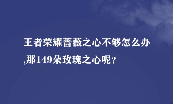 王者荣耀蔷薇之心不够怎么办,那149朵玫瑰之心呢？