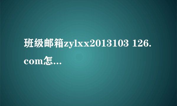 班级邮箱zylxx2013103 126.com怎么查看?