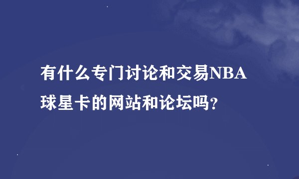 有什么专门讨论和交易NBA球星卡的网站和论坛吗？