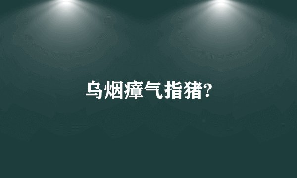 乌烟瘴气指猪?