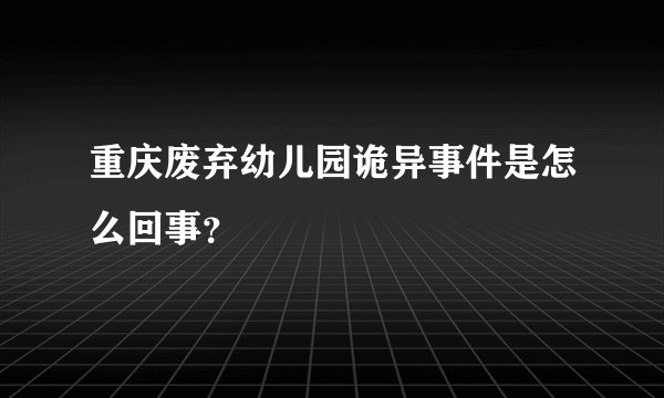重庆废弃幼儿园诡异事件是怎么回事？