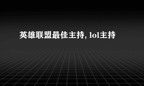 英雄联盟最佳主持, lol主持