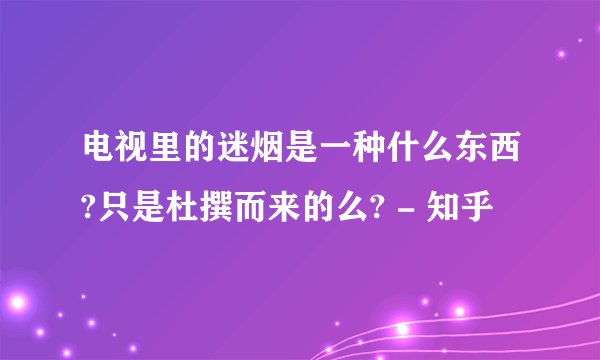 电视里的迷烟是一种什么东西?只是杜撰而来的么? - 知乎