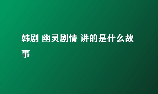 韩剧 幽灵剧情 讲的是什么故事