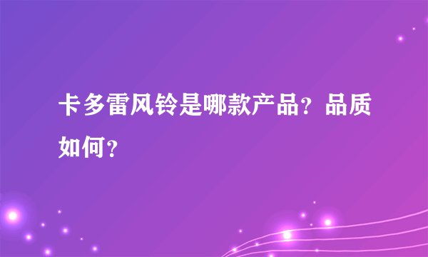 卡多雷风铃是哪款产品？品质如何？