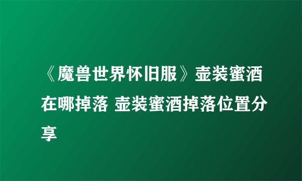 《魔兽世界怀旧服》壶装蜜酒在哪掉落 壶装蜜酒掉落位置分享