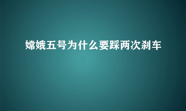 嫦娥五号为什么要踩两次刹车