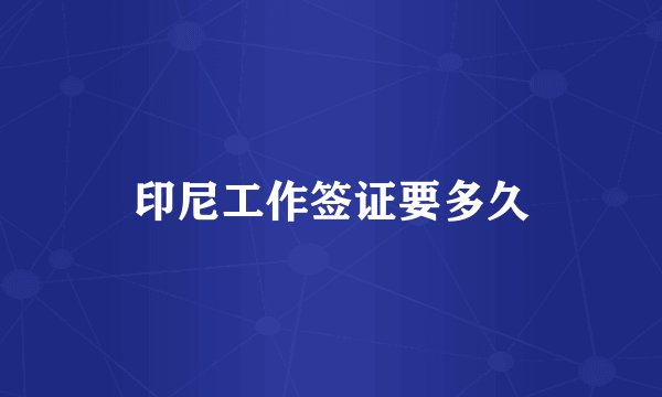 印尼工作签证要多久