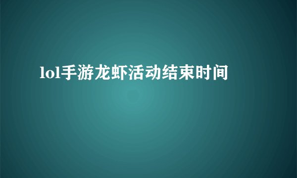 lol手游龙虾活动结束时间