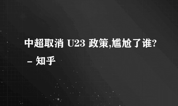 中超取消 U23 政策,尴尬了谁? - 知乎