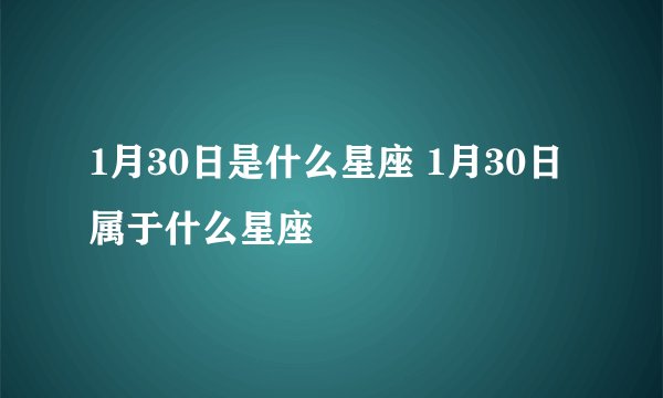 1月30日是什么星座 1月30日属于什么星座