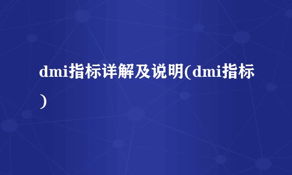 dmi指标详解及说明(dmi指标)