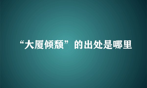“大厦倾颓”的出处是哪里